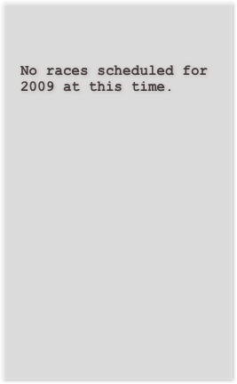 

No races scheduled for 2009 at this time.





















