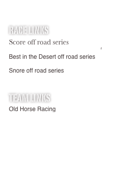 
Race links
Score off road series
http://www.score-international.com/
Best in the Desert off road series 
http://www.bitd.com/main/
Snore off road series
http://www.themint400.com/index2.html

team links
Old Horse Racing
http://www.oldhorseracing.com

