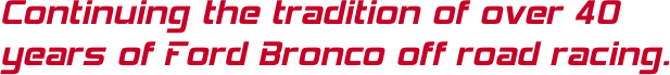 Continuing the tradition of over 40 years of Ford Bronco off road racing.