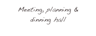 Meeting, planning & 
dinning hall