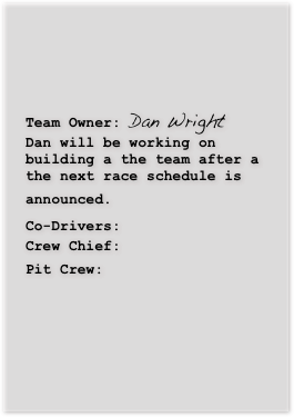 

Team Owner: Dan WrightDan will be working on building a the team after a the next race schedule is announced.  Co-Drivers: 
Crew Chief: 
Pit Crew:    